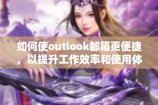 如何使outlook邮箱更便捷，以提升工作效率和使用体验