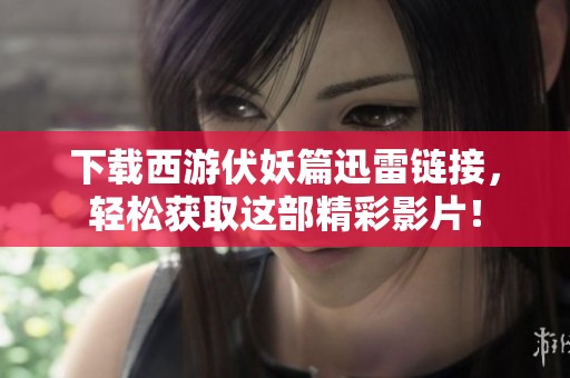 下载西游伏妖篇迅雷链接，轻松获取这部精彩影片！
