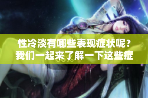性冷淡有哪些表现症状呢？我们一起来了解一下这些症状。