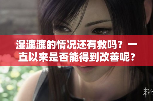 湿漉漉的情况还有救吗？一直以来是否能得到改善呢？