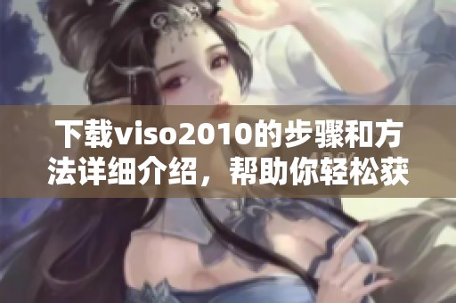 下载viso2010的步骤和方法详细介绍，帮助你轻松获取viso2010。