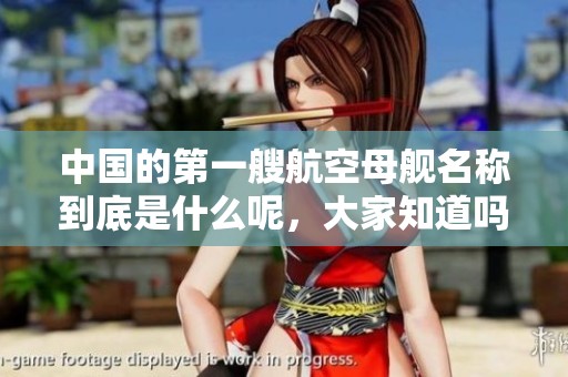 中国的第一艘航空母舰名称到底是什么呢，大家知道吗