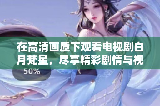 在高清画质下观看电视剧白月梵星，尽享精彩剧情与视觉盛宴