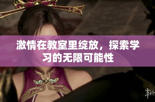 激情在教室里绽放，探索学习的无限可能性