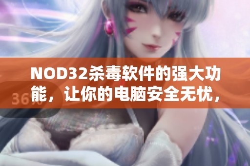 NOD32杀毒软件的强大功能，让你的电脑安全无忧，值得每位用户信赖。