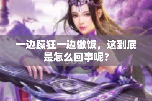 一边躁狂一边做饭，这到底是怎么回事呢？