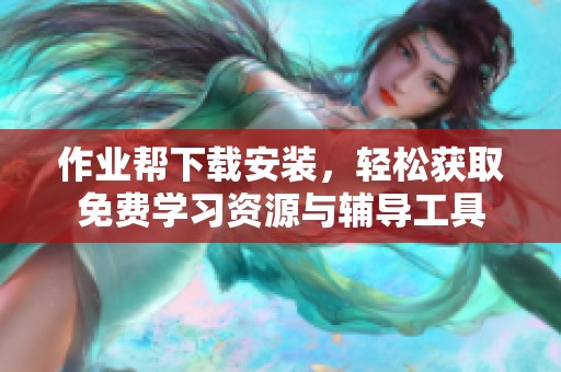 作业帮下载安装，轻松获取免费学习资源与辅导工具