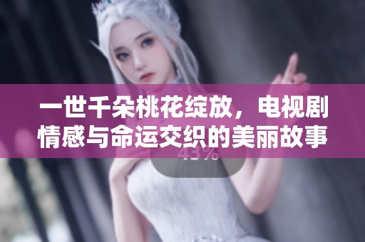 一世千朵桃花绽放，电视剧情感与命运交织的美丽故事