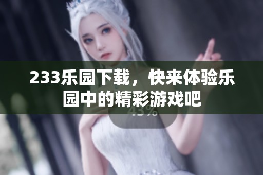 233乐园下载，快来体验乐园中的精彩游戏吧