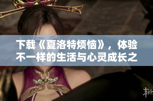下载《夏洛特烦恼》，体验不一样的生活与心灵成长之旅