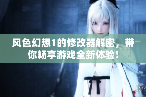 风色幻想1的修改器解密，带你畅享游戏全新体验！