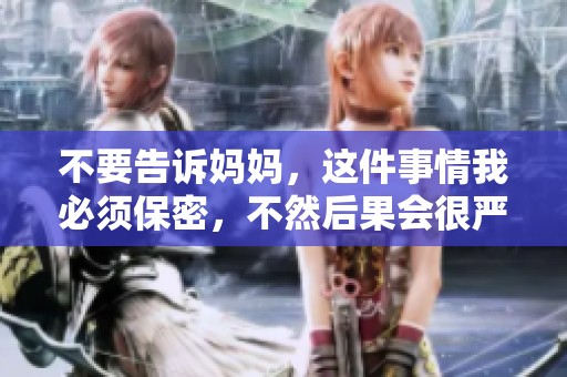 不要告诉妈妈，这件事情我必须保密，不然后果会很严重
