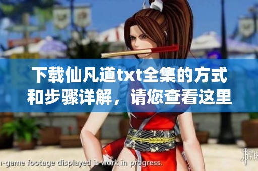 下载仙凡道txt全集的方式和步骤详解，请您查看这里！