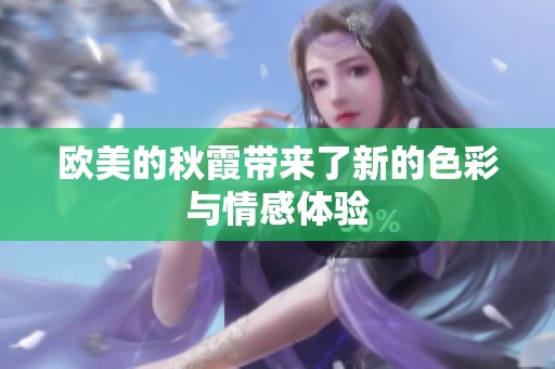 欧美的秋霞带来了新的色彩与情感体验