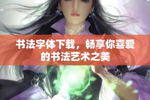 书法字体下载，畅享你喜爱的书法艺术之美