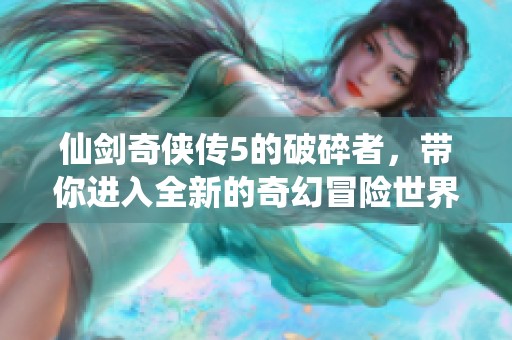 仙剑奇侠传5的破碎者，带你进入全新的奇幻冒险世界