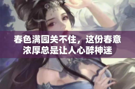 春色满园关不住，这份春意浓厚总是让人心醉神迷