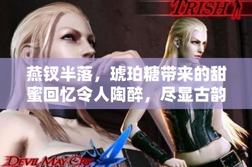 燕钗半落，琥珀糖带来的甜蜜回忆令人陶醉，尽显古韵之美