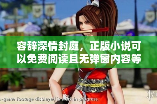 容辞深情封庭，正版小说可以免费阅读且无弹窗内容等你来发现！