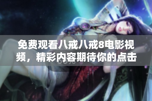 免费观看八戒八戒8电影视频，精彩内容期待你的点击！