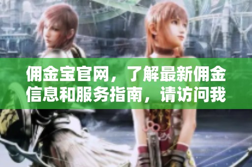 佣金宝官网，了解最新佣金信息和服务指南，请访问我们的官方网站获取更多详情。