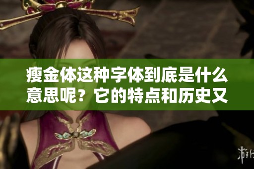 瘦金体这种字体到底是什么意思呢？它的特点和历史又是怎样的呢？