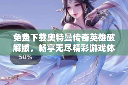 免费下载奥特曼传奇英雄破解版，畅享无尽精彩游戏体验！