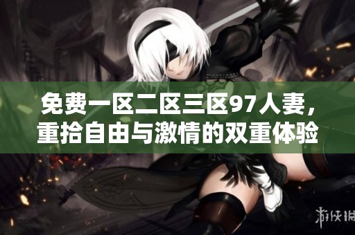 免费一区二区三区97人妻，重拾自由与激情的双重体验