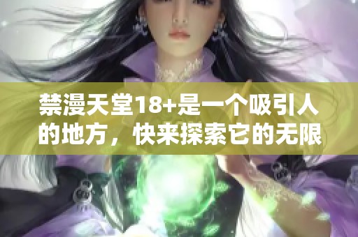 禁漫天堂18+是一个吸引人的地方，快来探索它的无限魅力吧
