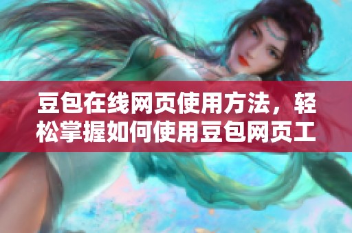 豆包在线网页使用方法，轻松掌握如何使用豆包网页工具