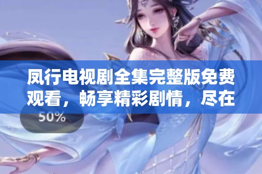 凤行电视剧全集完整版免费观看，畅享精彩剧情，尽在这里等你观看！