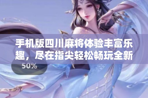手机版四川麻将体验丰富乐趣，尽在指尖轻松畅玩全新玩法