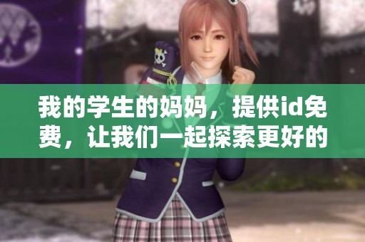 我的学生的妈妈，提供id免费，让我们一起探索更好的学习方式