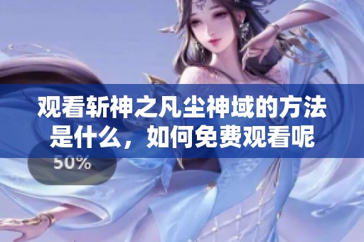 观看斩神之凡尘神域的方法是什么，如何免费观看呢
