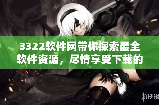 3322软件网带你探索最全软件资源，尽情享受下载的乐趣与便捷