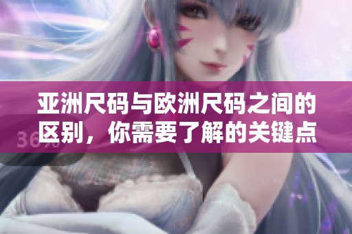 亚洲尺码与欧洲尺码之间的区别，你需要了解的关键点是什么