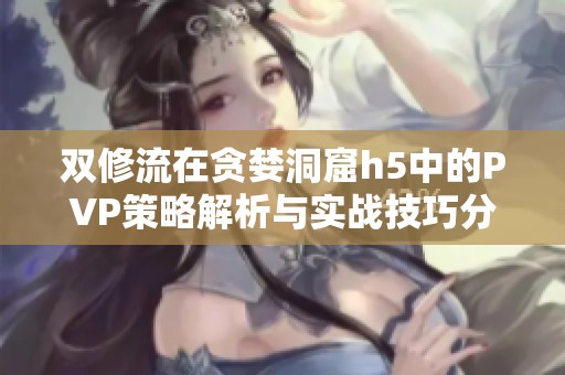 双修流在贪婪洞窟h5中的PVP策略解析与实战技巧分享