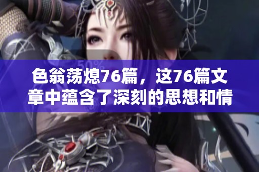 色翁荡熄76篇，这76篇文章中蕴含了深刻的思想和情感