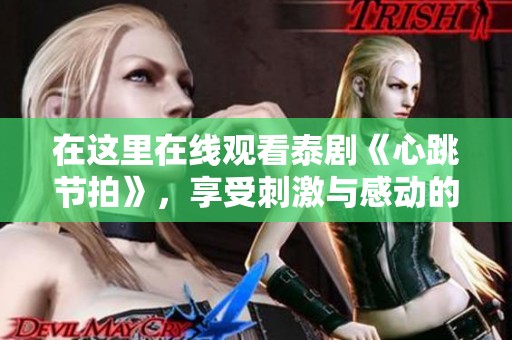 在这里在线观看泰剧《心跳节拍》，享受刺激与感动的双重体验