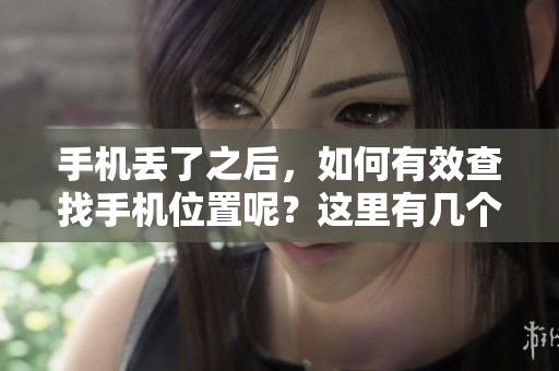 手机丢了之后，如何有效查找手机位置呢？这里有几个实用的方法分享。