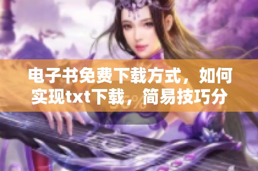 电子书免费下载方式，如何实现txt下载，简易技巧分享