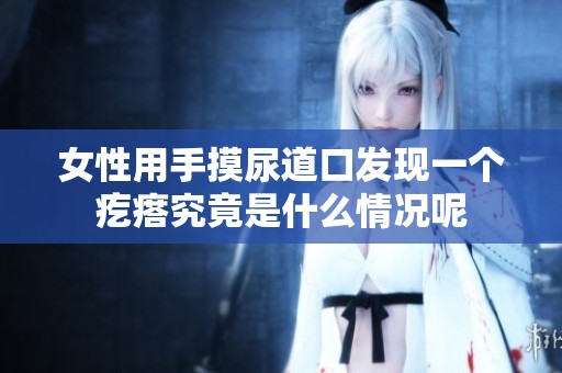 女性用手摸尿道口发现一个疙瘩究竟是什么情况呢