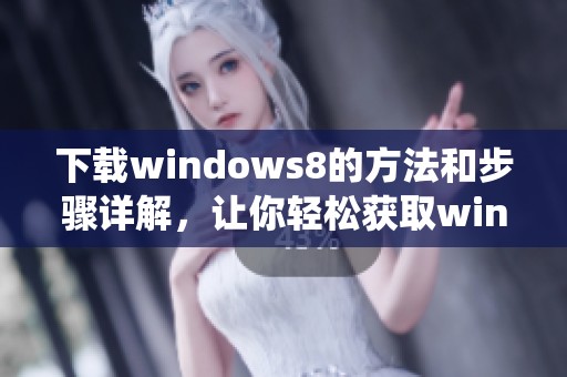 下载windows8的方法和步骤详解，让你轻松获取windows8系统