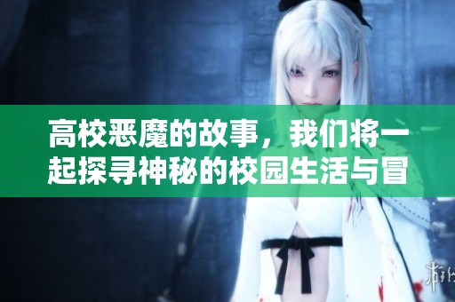 高校恶魔的故事，我们将一起探寻神秘的校园生活与冒险