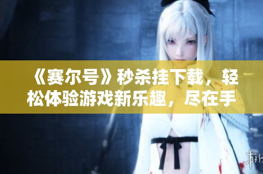 《赛尔号》秒杀挂下载，轻松体验游戏新乐趣，尽在手中掌握！