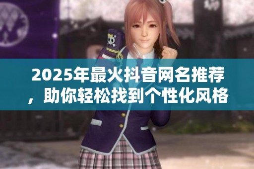 2025年最火抖音网名推荐，助你轻松找到个性化风格