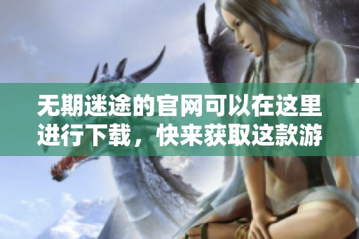 无期迷途的官网可以在这里进行下载，快来获取这款游戏吧！