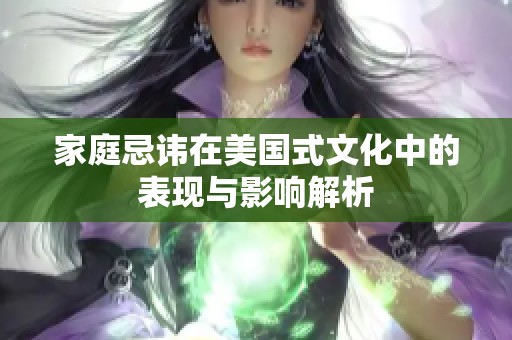 家庭忌讳在美国式文化中的表现与影响解析