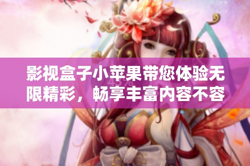 影视盒子小苹果带您体验无限精彩，畅享丰富内容不容错过