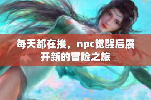 每天都在挨，npc觉醒后展开新的冒险之旅